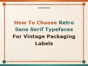 How to Choose Retro Sans Serif Typefaces for Vintage Packaging Labels